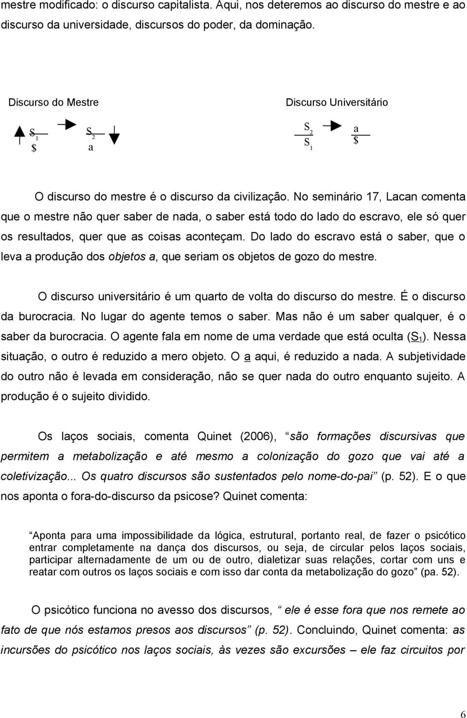 No seminário 17, Lacan comenta que o mestre não quer saber de nada, o saber está todo do lado do escravo, ele só quer os resultados, quer que as coisas aconteçam.