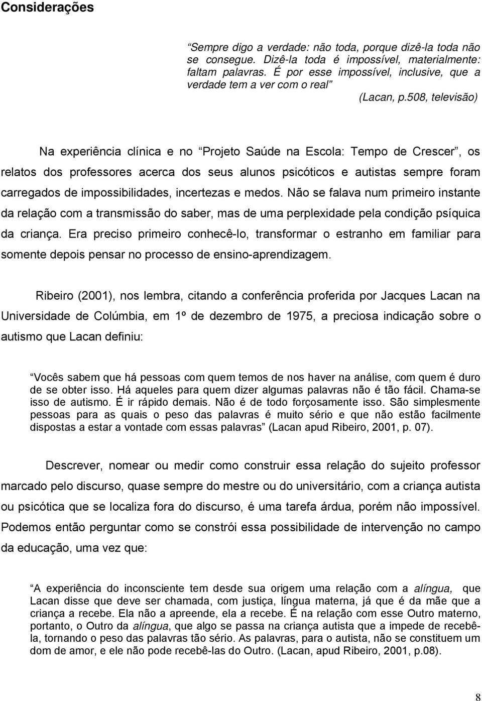 508, televisão) Na experiência clínica e no Projeto Saúde na Escola: Tempo de Crescer, os relatos dos professores acerca dos seus alunos psicóticos e autistas sempre foram carregados de