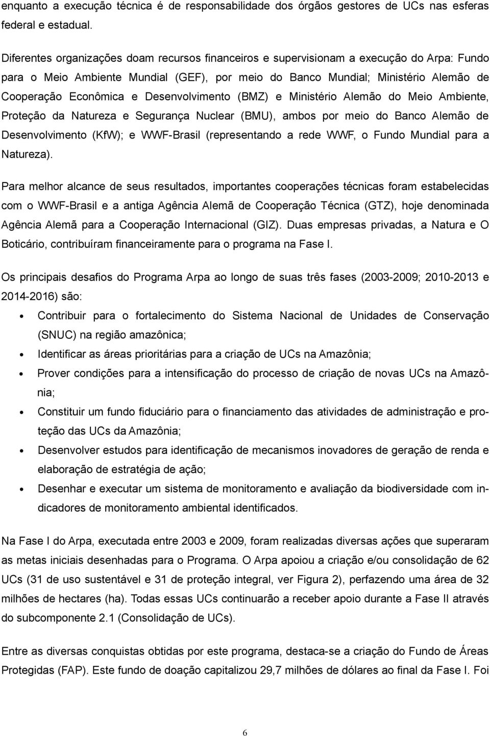 Desenvolvimento (BMZ) e Ministério Alemão do Meio Ambiente, Proteção da Natureza e Segurança Nuclear (BMU), ambos por meio do Banco Alemão de Desenvolvimento (KfW); e WWF-Brasil (representando a rede