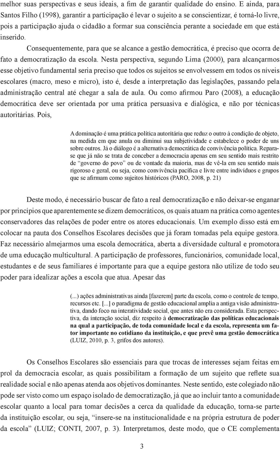 que está inserido. Consequentemente, para que se alcance a gestão democrática, é preciso que ocorra de fato a democratização da escola.