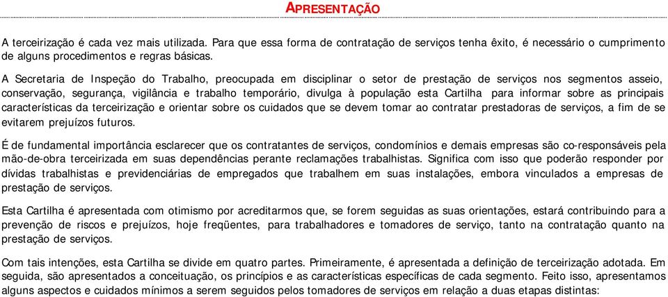 esta Cartilha para informar sobre as principais características da terceirização e orientar sobre os cuidados que se devem tomar ao contratar prestadoras de serviços, a fim de se evitarem prejuízos