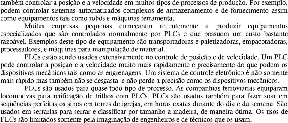 Muitas empresas pequenas começaram recentemente a produzir equipamentos especializados que são controlados normalmente por PLCs e que possuem um custo bastante razoável.