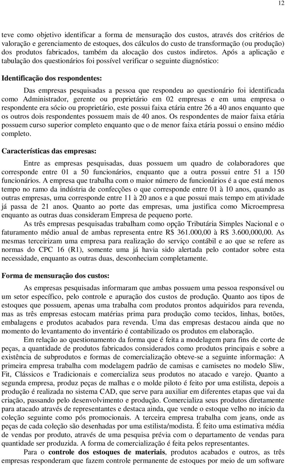 Após a aplicação e tabulação dos questionários foi possível verificar o seguinte diagnóstico: Identificação dos respondentes: Das empresas pesquisadas a pessoa que respondeu ao questionário foi