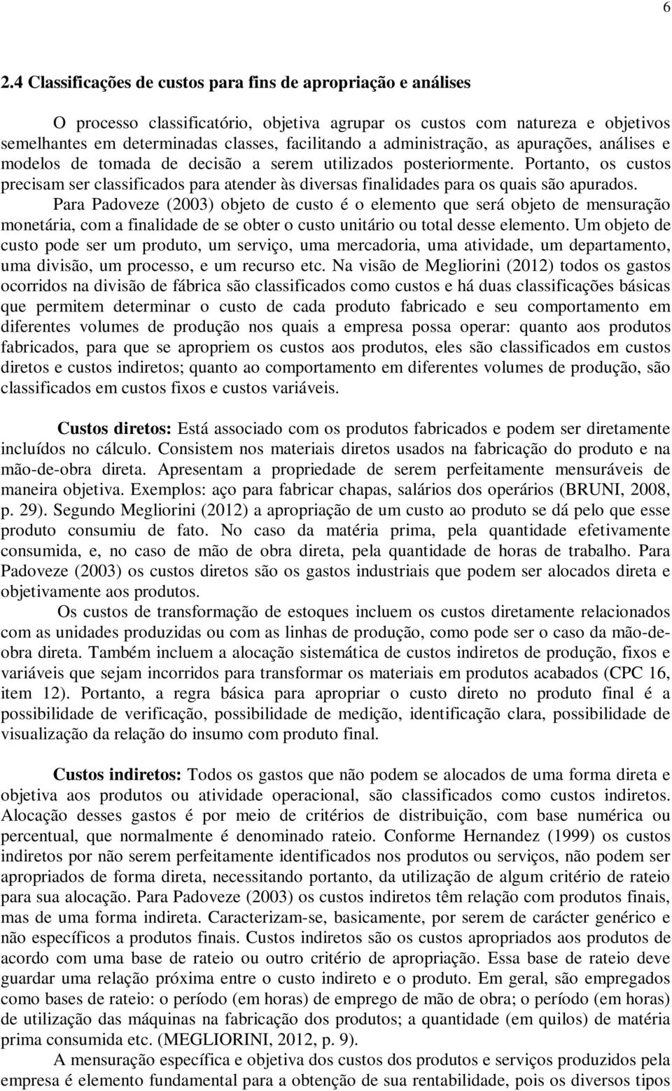 Portanto, os custos precisam ser classificados para atender às diversas finalidades para os quais são apurados.