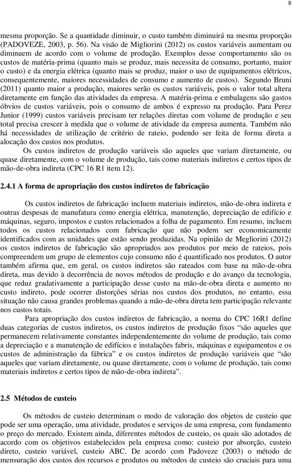 Exemplos desse comportamento são os custos de matéria-prima (quanto mais se produz, mais necessita de consumo, portanto, maior o custo) e da energia elétrica (quanto mais se produz, maior o uso de