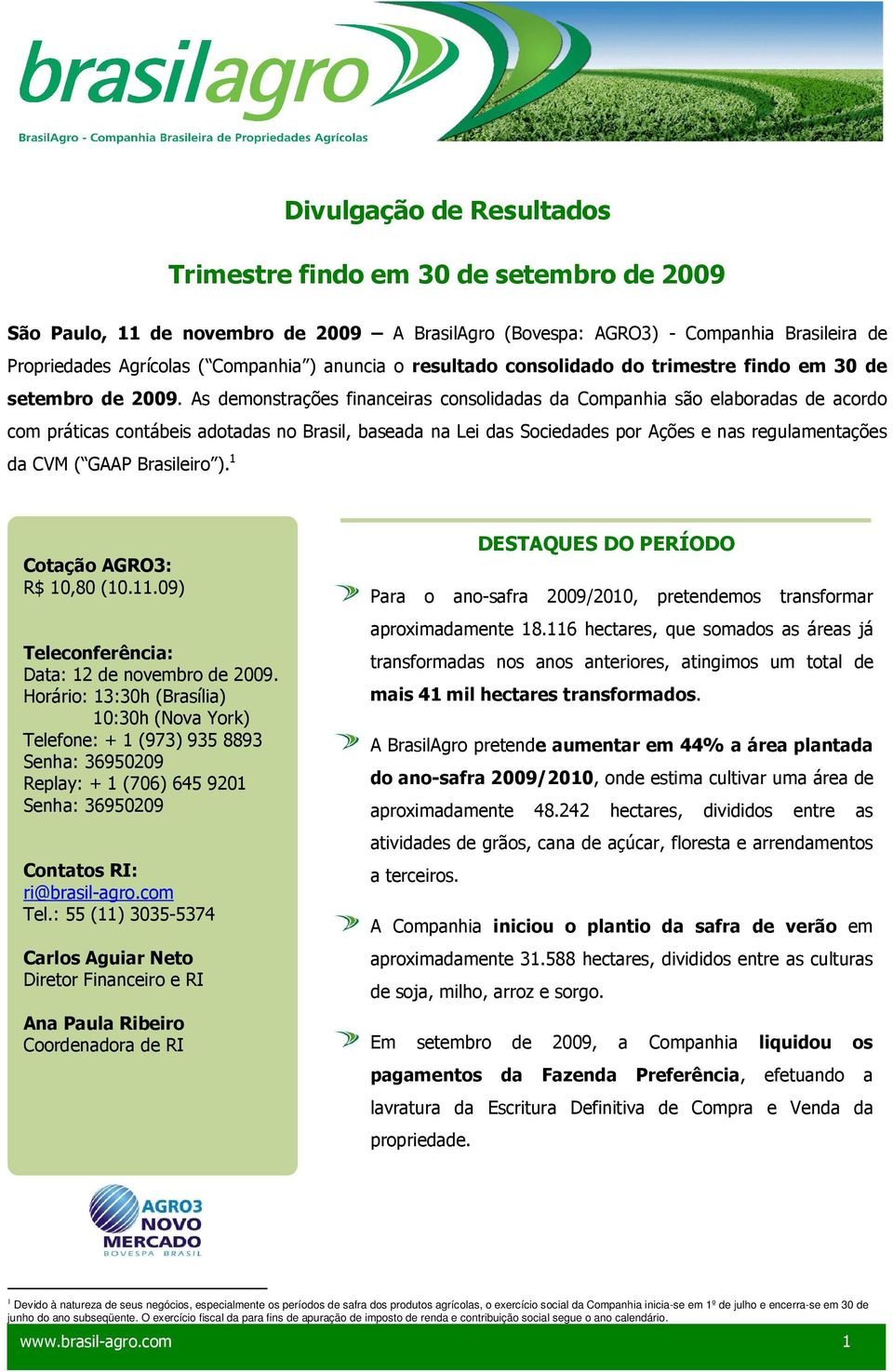 As demonstrações financeiras consolidadas da Companhia são elaboradas de acordo com práticas contábeis adotadas no Brasil, baseada na Lei das Sociedades por Ações e nas regulamentações da CVM ( GAAP