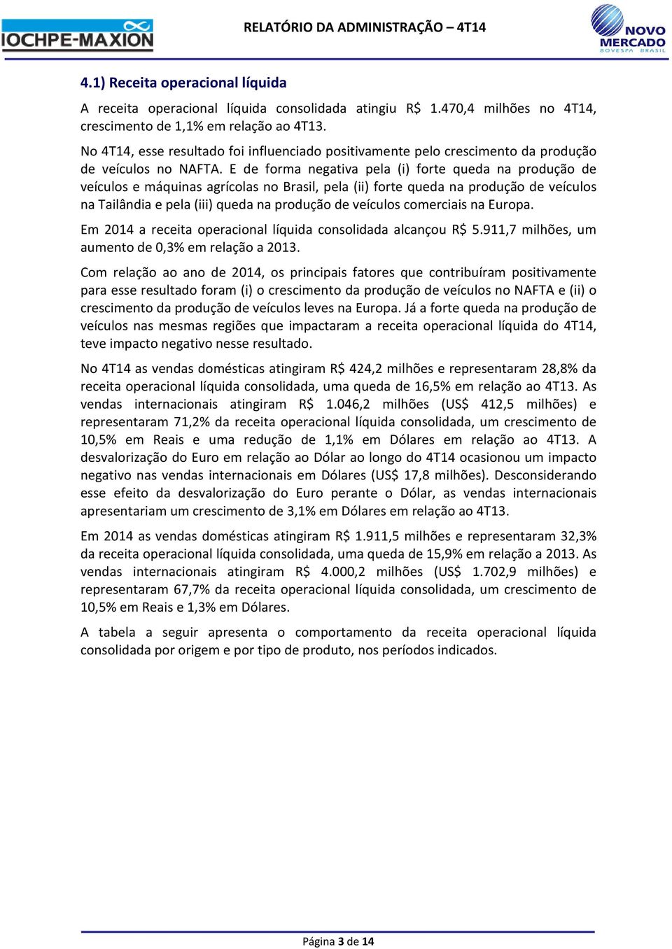 E de forma negativa pela (i) forte queda na produção de veículos e máquinas agrícolas no Brasil, pela (ii) forte queda na produção de veículos na Tailândia e pela (iii) queda na produção de veículos