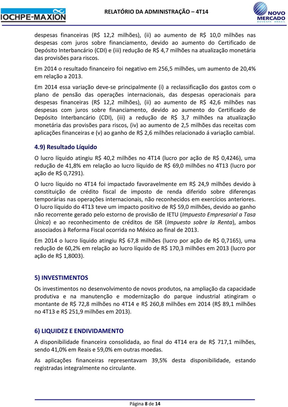 Em 2014 essa variação deve-se principalmente (i) a reclassificação dos gastos com o plano de pensão das operações internacionais, das despesas operacionais para despesas financeiras (R$ 12,2