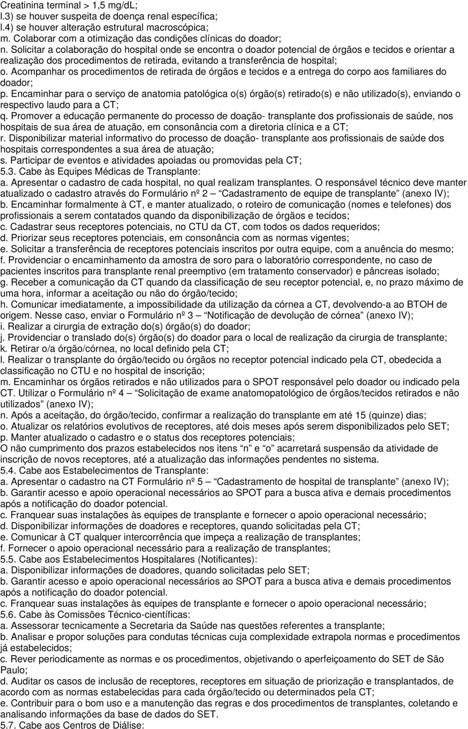 Solicitar a colaboração do hospital onde se encontra o doador potencial de órgãos e tecidos e orientar a realização dos procedimentos de retirada, evitando a transferência de hospital; o.