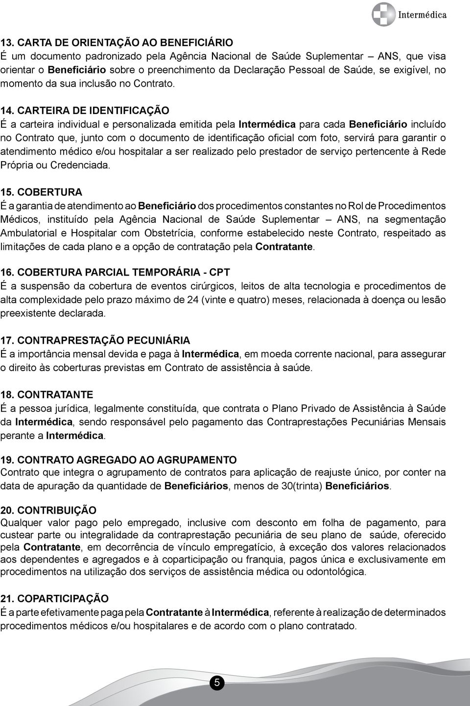 CARTEIRA DE IDENTIFICAÇÃO É a carteira individual e personalizada emitida pela Intermédica para cada Beneficiário incluído no Contrato que, junto com o documento de identificação oficial com foto,