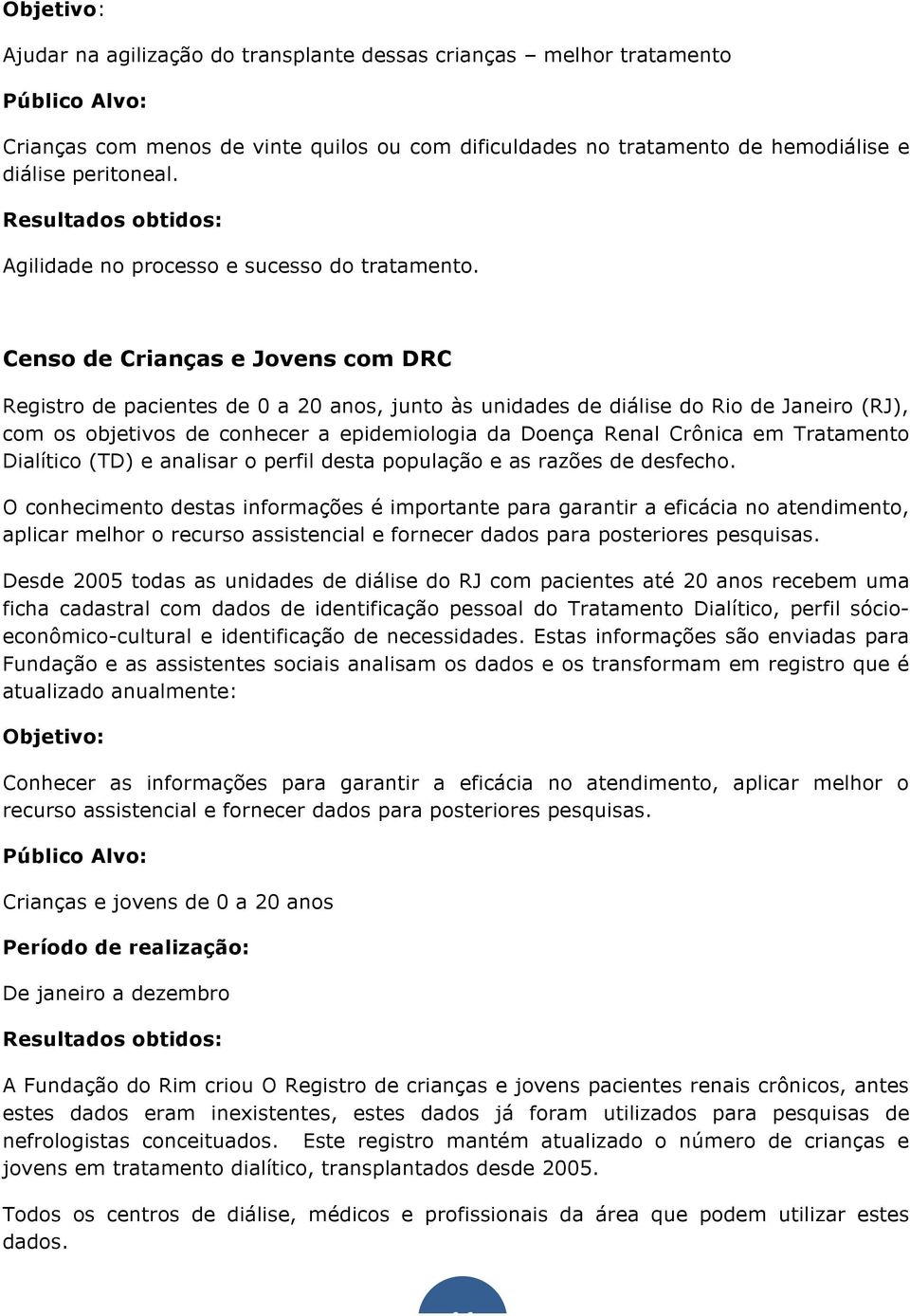 Censo de Crianças e Jovens com DRC Registro de pacientes de 0 a 20 anos, junto às unidades de diálise do Rio de Janeiro (RJ), com os objetivos de conhecer a epidemiologia da Doença Renal Crônica em