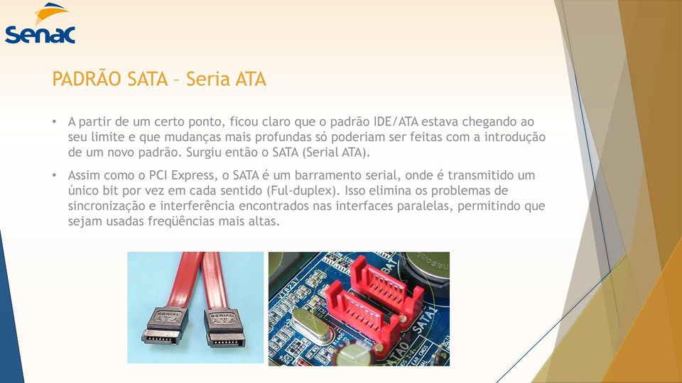 Assim como o PCI Express, o SATA é um barramento serial, onde é transmitido um único bit por vez em cada sentido (Ful-duplex).