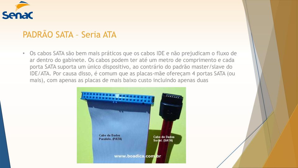 Os cabos podem ter até um metro de comprimento e cada porta SATA suporta um único dispositivo, ao