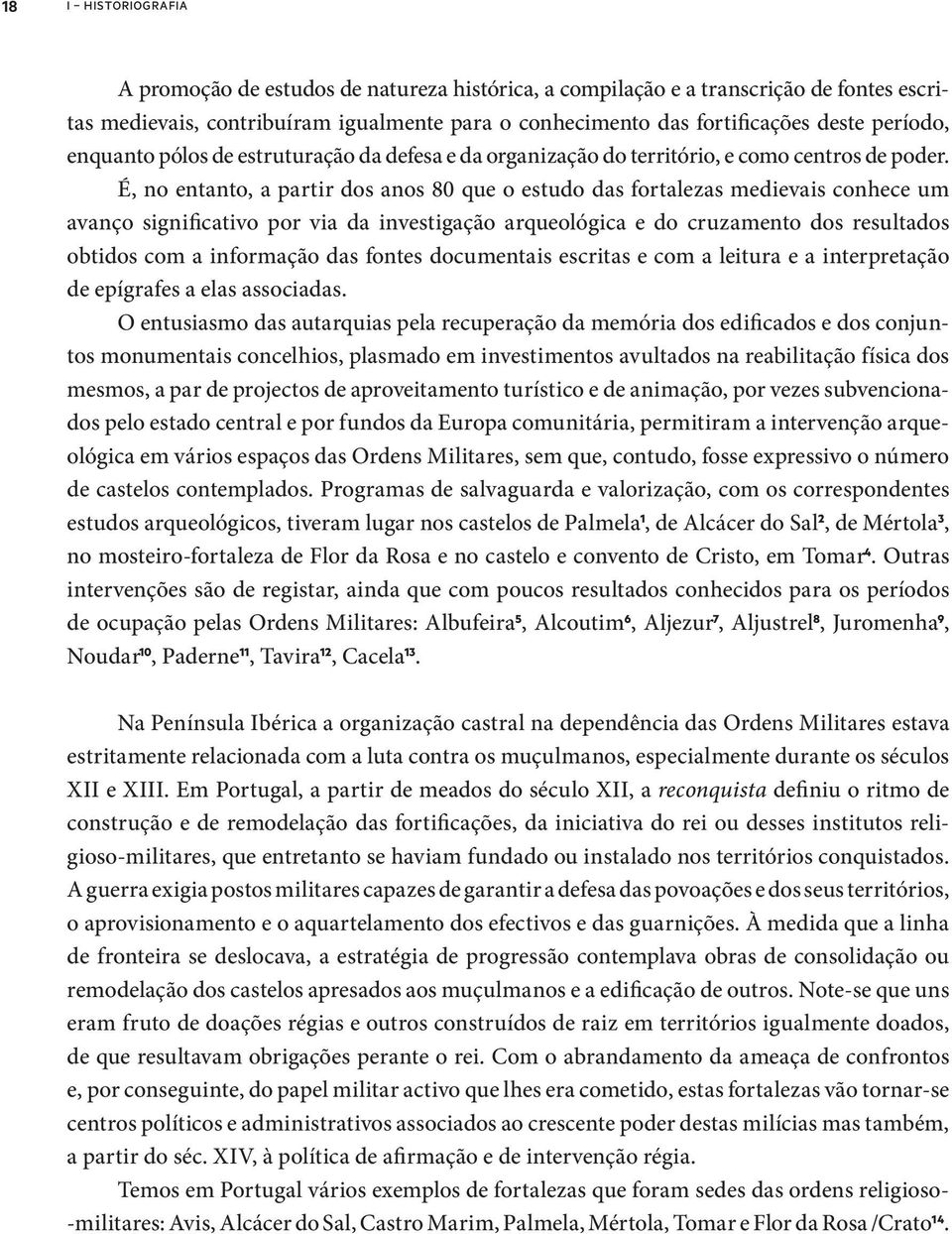 É, no entanto, a partir dos anos 80 que o estudo das fortalezas medievais conhece um avanço significativo por via da investigação arqueológica e do cruzamento dos resultados obtidos com a informação