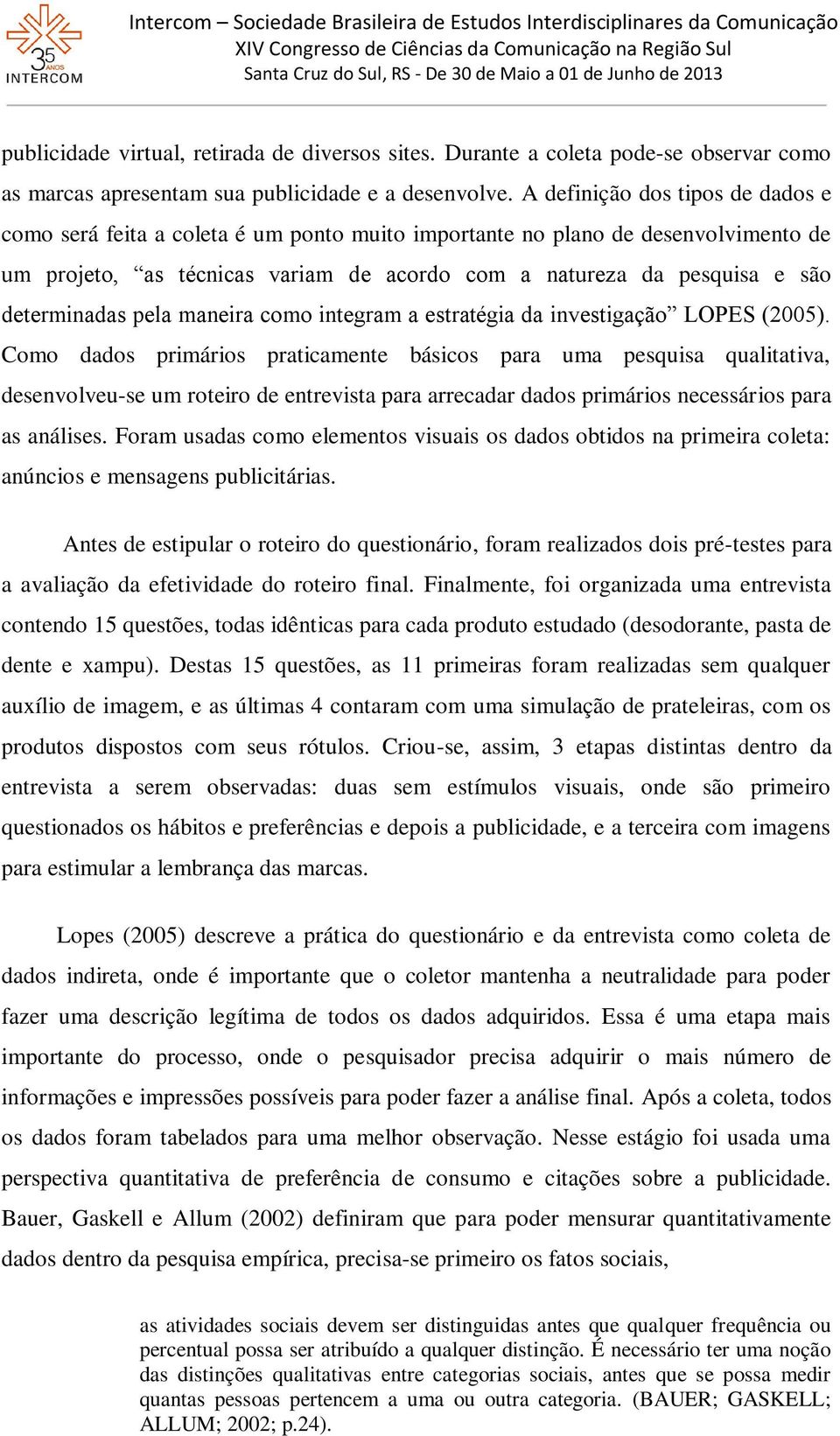 determinadas pela maneira como integram a estratégia da investigação LOPES (2005).