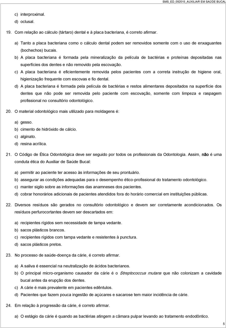 b) A placa bacteriana é formada pela mineralização da película de bactérias e proteínas depositadas nas superfícies dos dentes e não removido pela escovação.