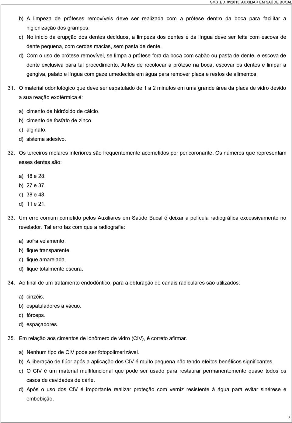 d) Com o uso de prótese removível, se limpa a prótese fora da boca com sabão ou pasta de dente, e escova de dente exclusiva para tal procedimento.