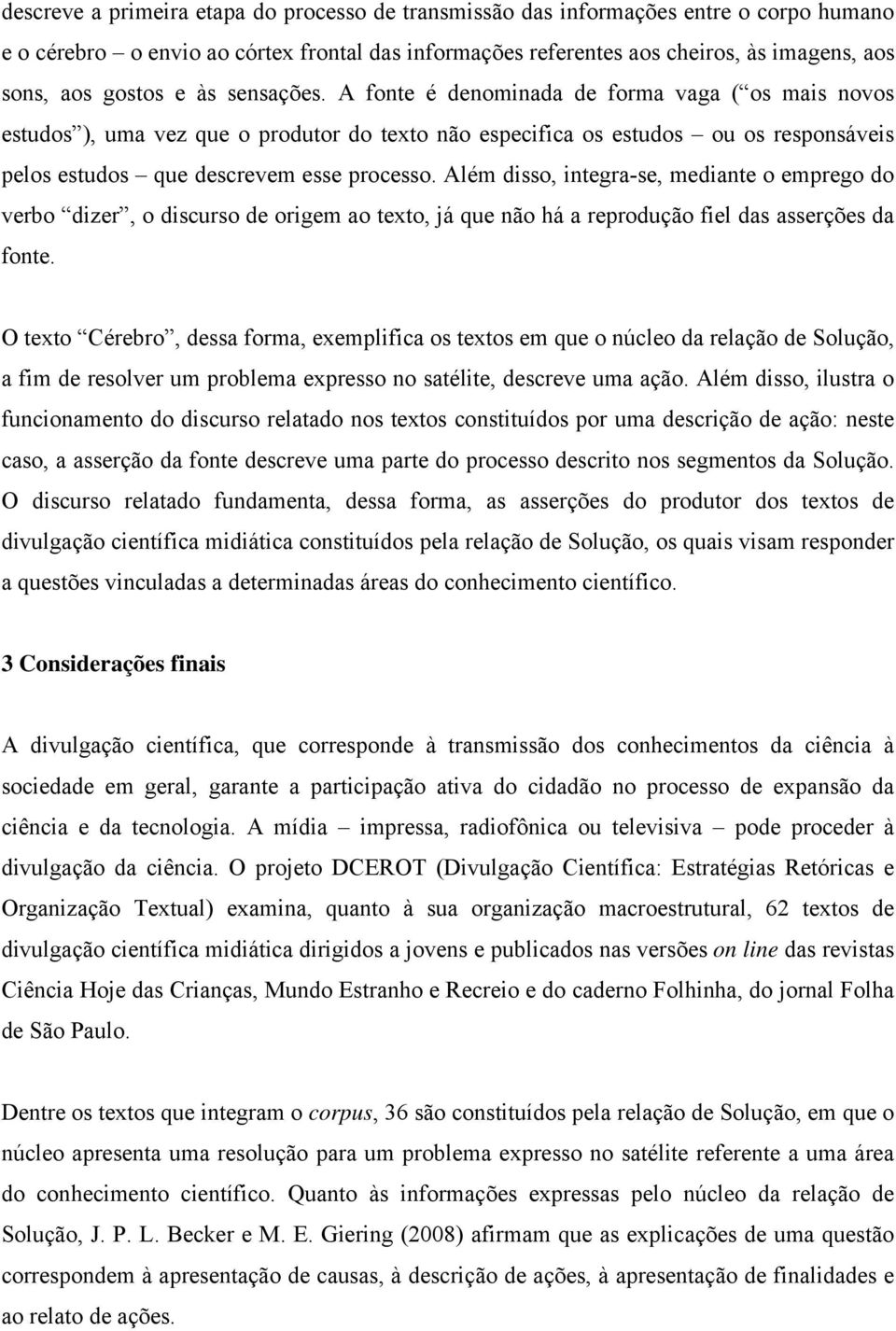 A fonte é denominada de forma vaga ( os mais novos estudos ), uma vez que o produtor do texto não especifica os estudos ou os responsáveis pelos estudos que descrevem esse processo.