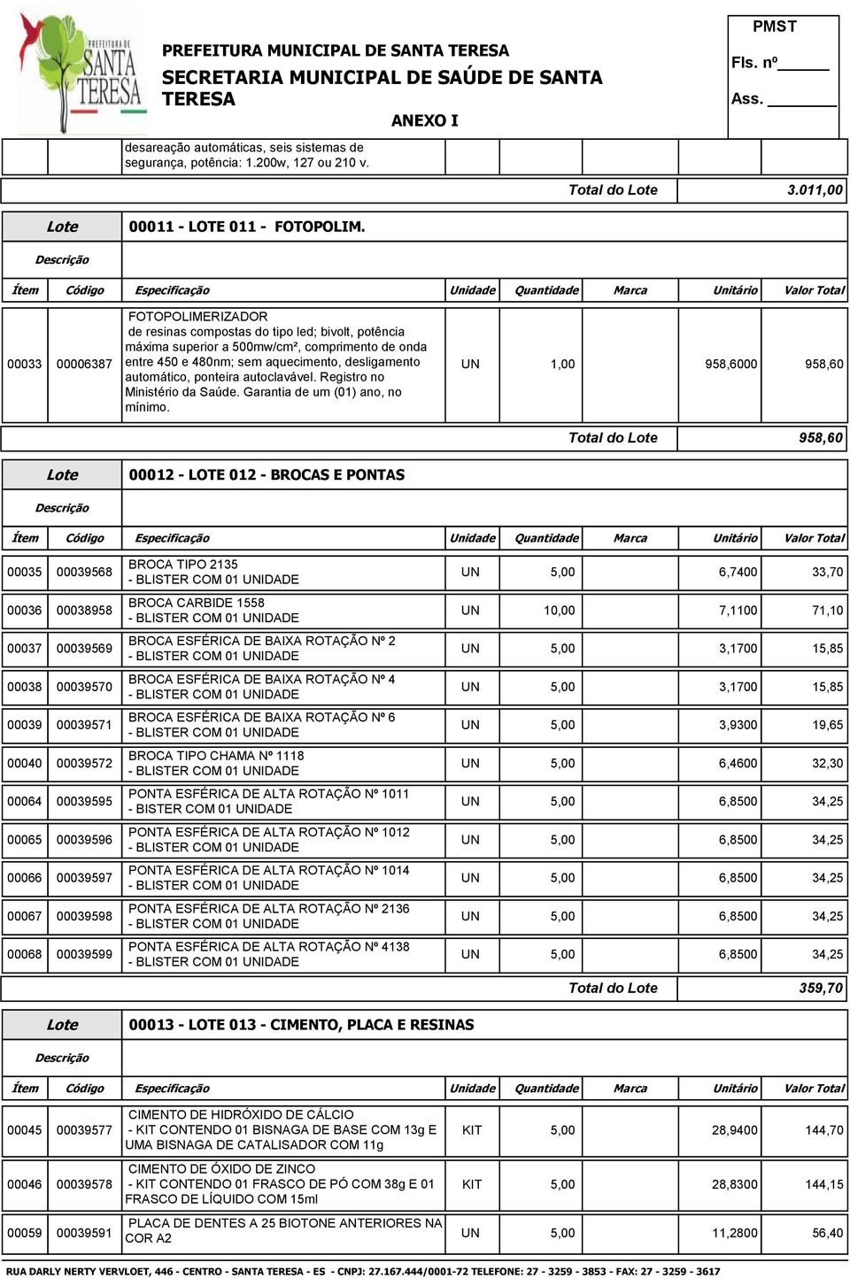 ponteira autoclavável. Registro no Ministério da Saúde. Garantia de um (01) ano, no mínimo.