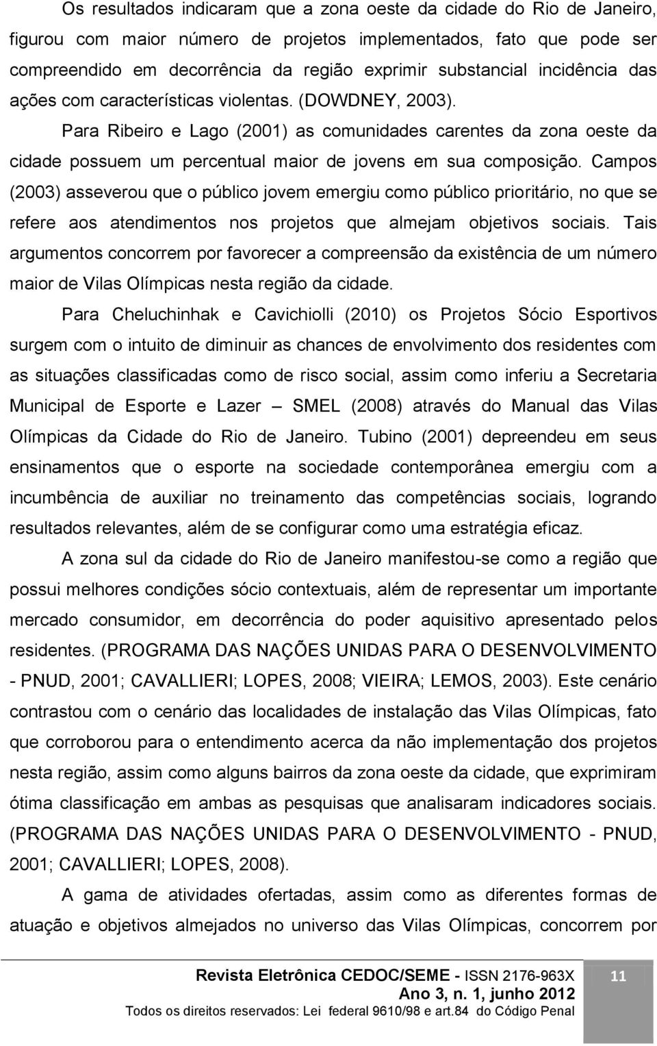 Campos (2003) asseverou que o público jovem emergiu como público prioritário, no que se refere aos atendimentos nos projetos que almejam objetivos sociais.