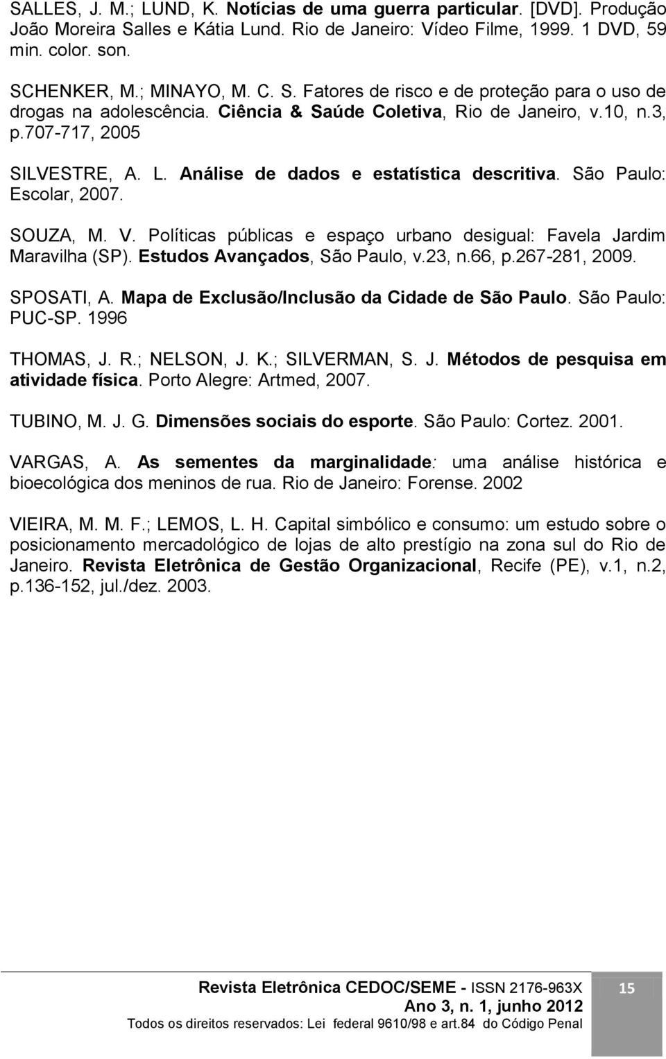 São Paulo: Escolar, 2007. SOUZA, M. V. Políticas públicas e espaço urbano desigual: Favela Jardim Maravilha (SP). Estudos Avançados, São Paulo, v.23, n.66, p.267-281, 2009. SPOSATI, A.