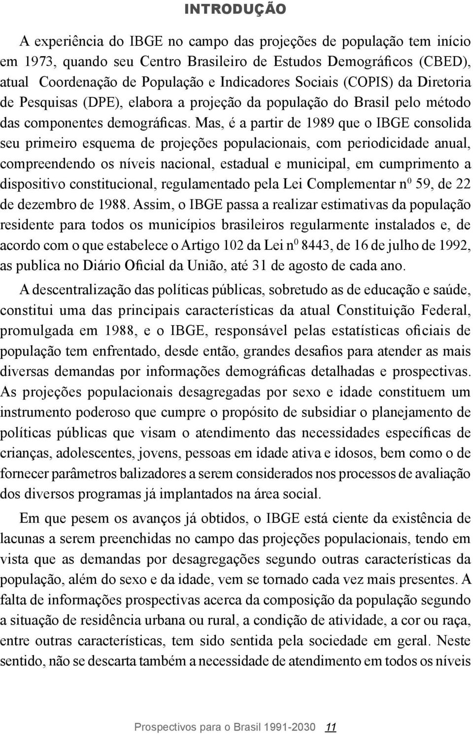 Mas, é a partir de 1989 que o IBGE consolida seu primeiro esquema de projeções populacionais, com periodicidade anual, compreendendo os níveis nacional, estadual e municipal, em cumprimento a