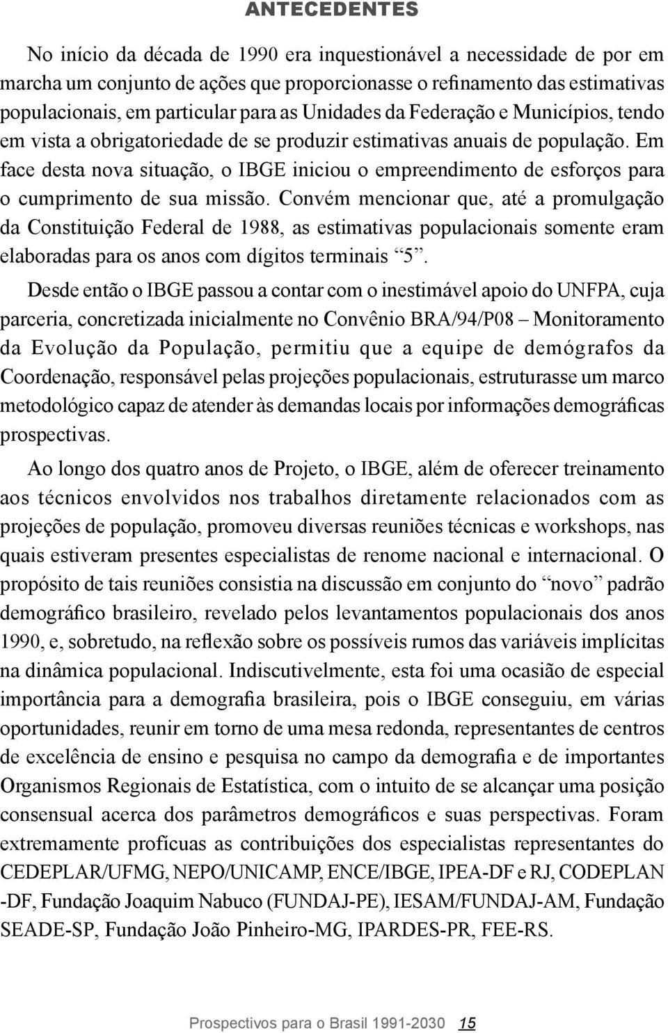 Em face desta nova situação, o IBGE iniciou o empreendimento de esforços para o cumprimento de sua missão.