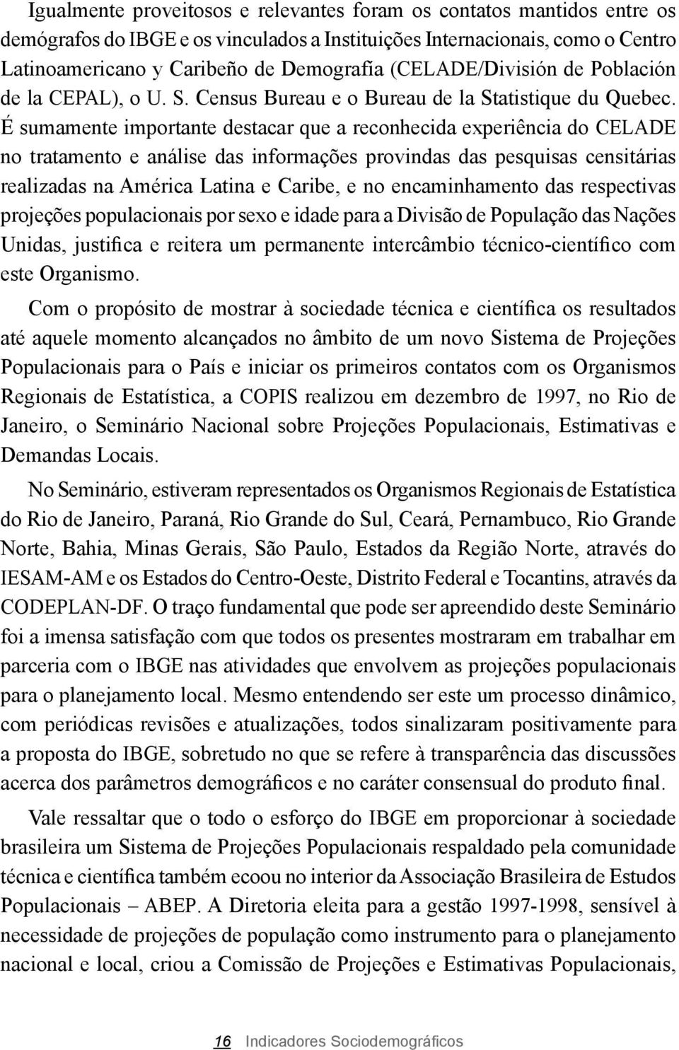 É sumamente importante destacar que a reconhecida experiência do CELADE no tratamento e análise das informações provindas das pesquisas censitárias realizadas na América Latina e Caribe, e no