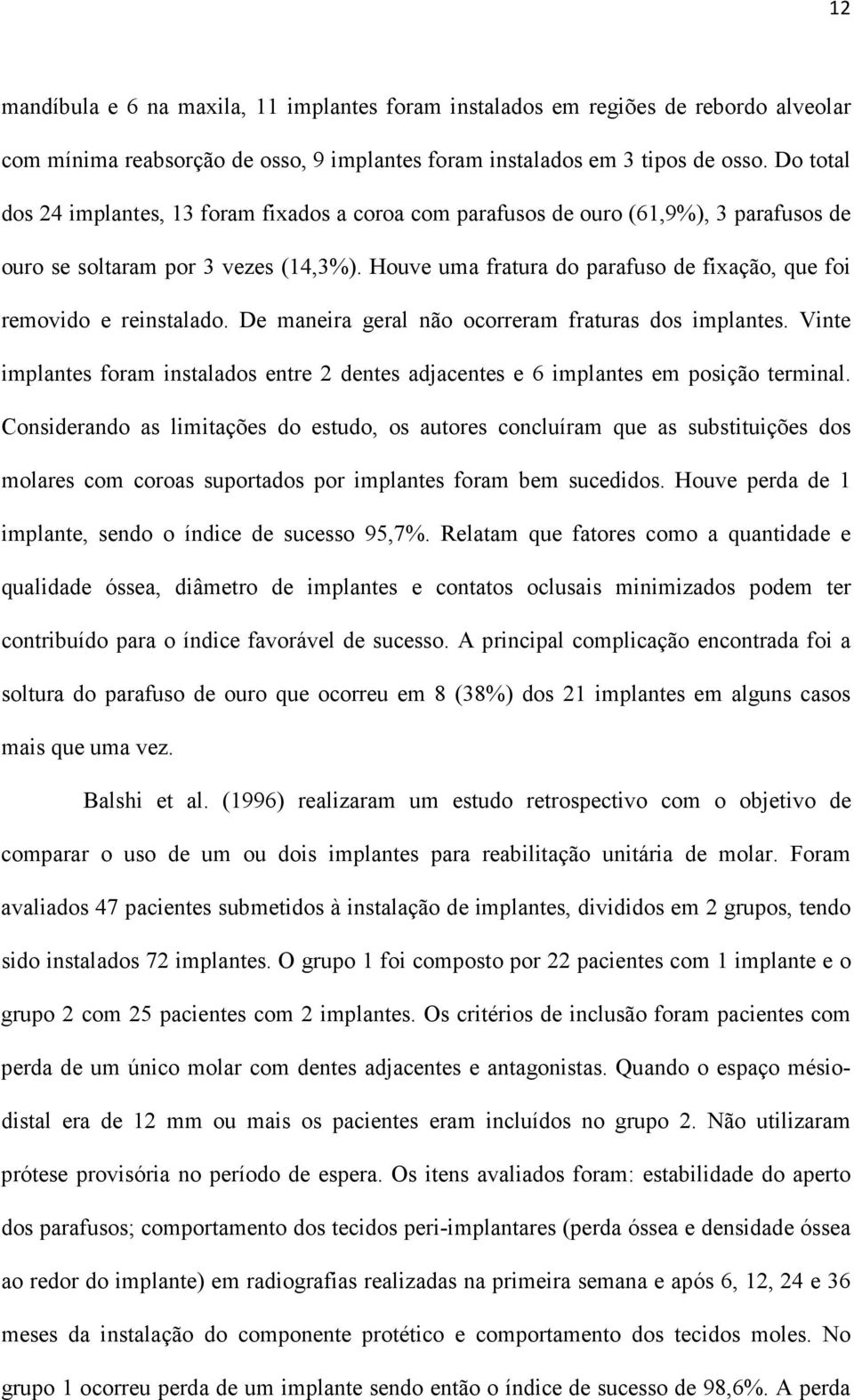 Houve uma fratura do parafuso de fixação, que foi removido e reinstalado. De maneira geral não ocorreram fraturas dos implantes.