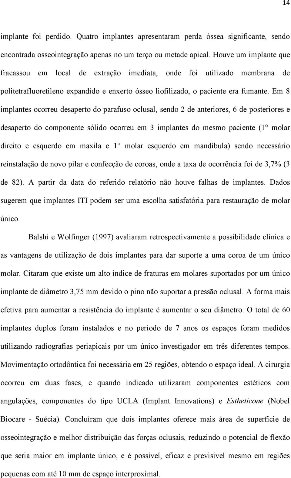 Em 8 implantes ocorreu desaperto do parafuso oclusal, sendo 2 de anteriores, 6 de posteriores e desaperto do componente sólido ocorreu em 3 implantes do mesmo paciente (1 molar direito e esquerdo em