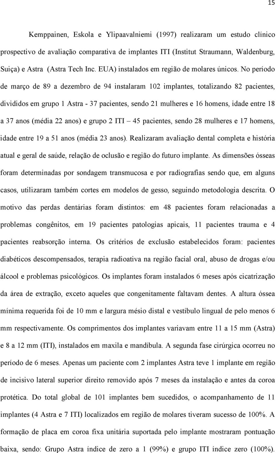 No período de março de 89 a dezembro de 94 instalaram 102 implantes, totalizando 82 pacientes, divididos em grupo 1 Astra - 37 pacientes, sendo 21 mulheres e 16 homens, idade entre 18 a 37 anos