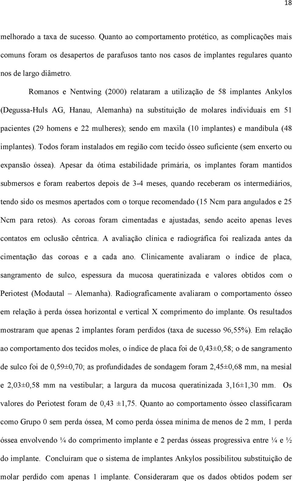 maxila (10 implantes) e mandíbula (48 implantes). Todos foram instalados em região com tecido ósseo suficiente (sem enxerto ou expansão óssea).