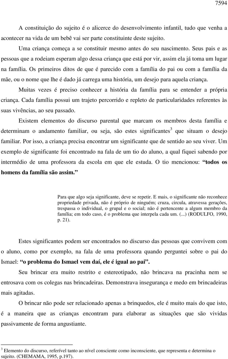 Os primeiros ditos de que é parecido com a família do pai ou com a família da mãe, ou o nome que lhe é dado já carrega uma história, um desejo para aquela criança.