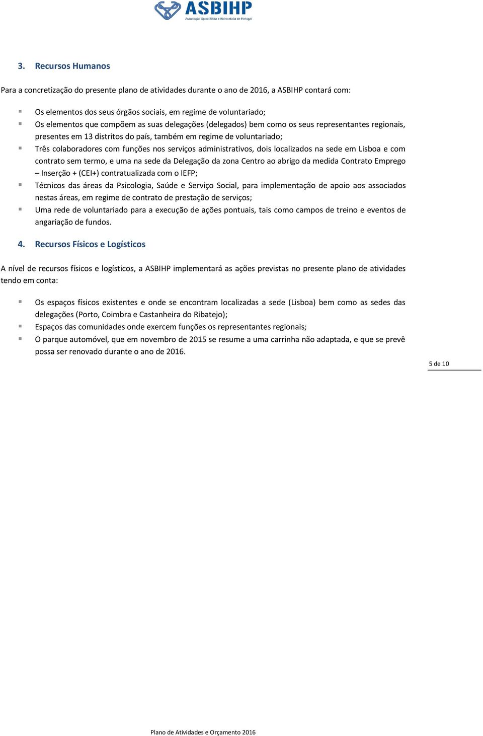 administrativos, dois localizados na sede em Lisboa e com contrato sem termo, e uma na sede da Delegação da zona Centro ao abrigo da medida Contrato Emprego Inserção + (CEI+) contratualizada com o