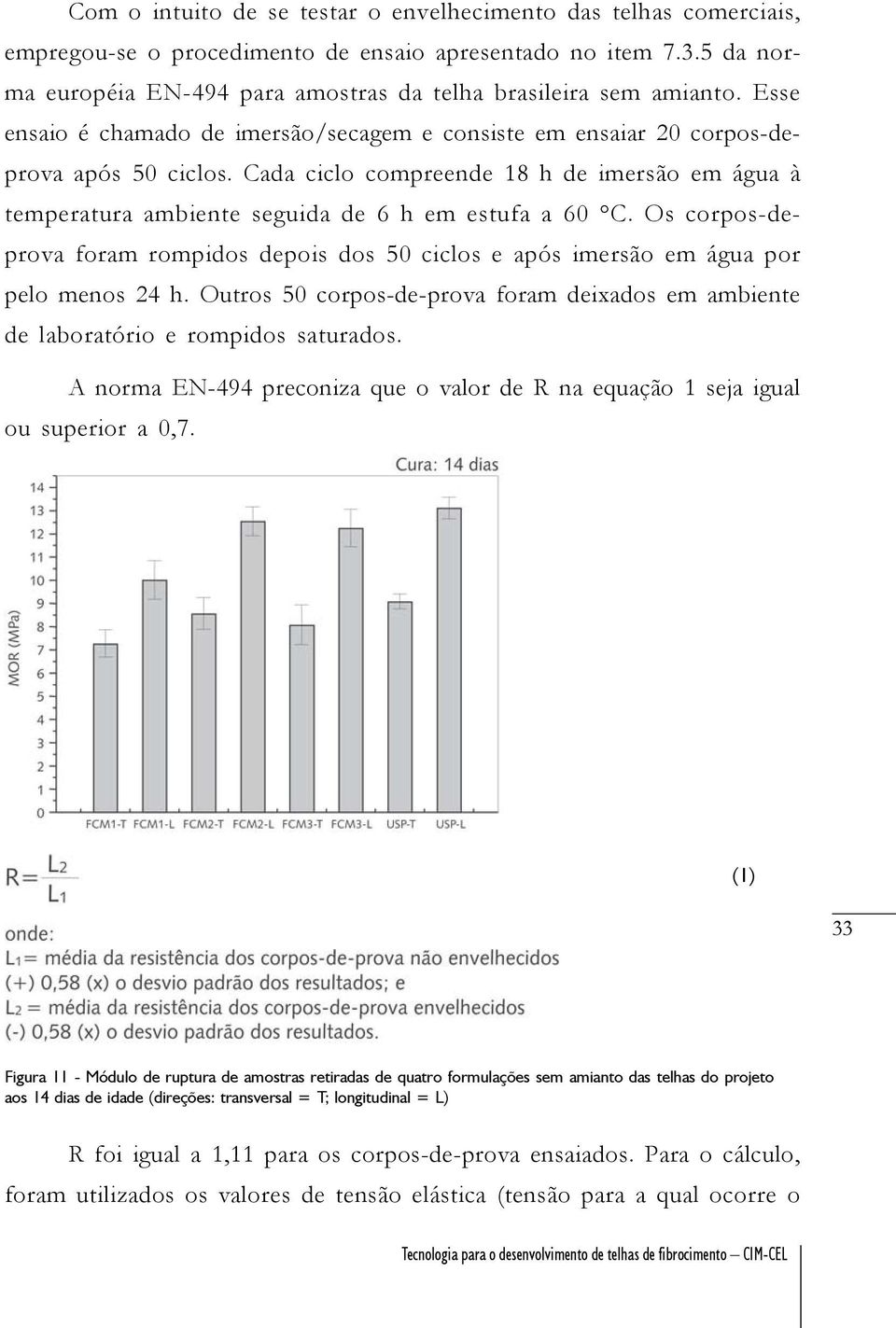 Cada ciclo compreende 18 h de imersão em água à temperatura ambiente seguida de 6 h em estufa a 60 C. Os corpos-deprova foram rompidos depois dos 50 ciclos e após imersão em água por pelo menos 24 h.