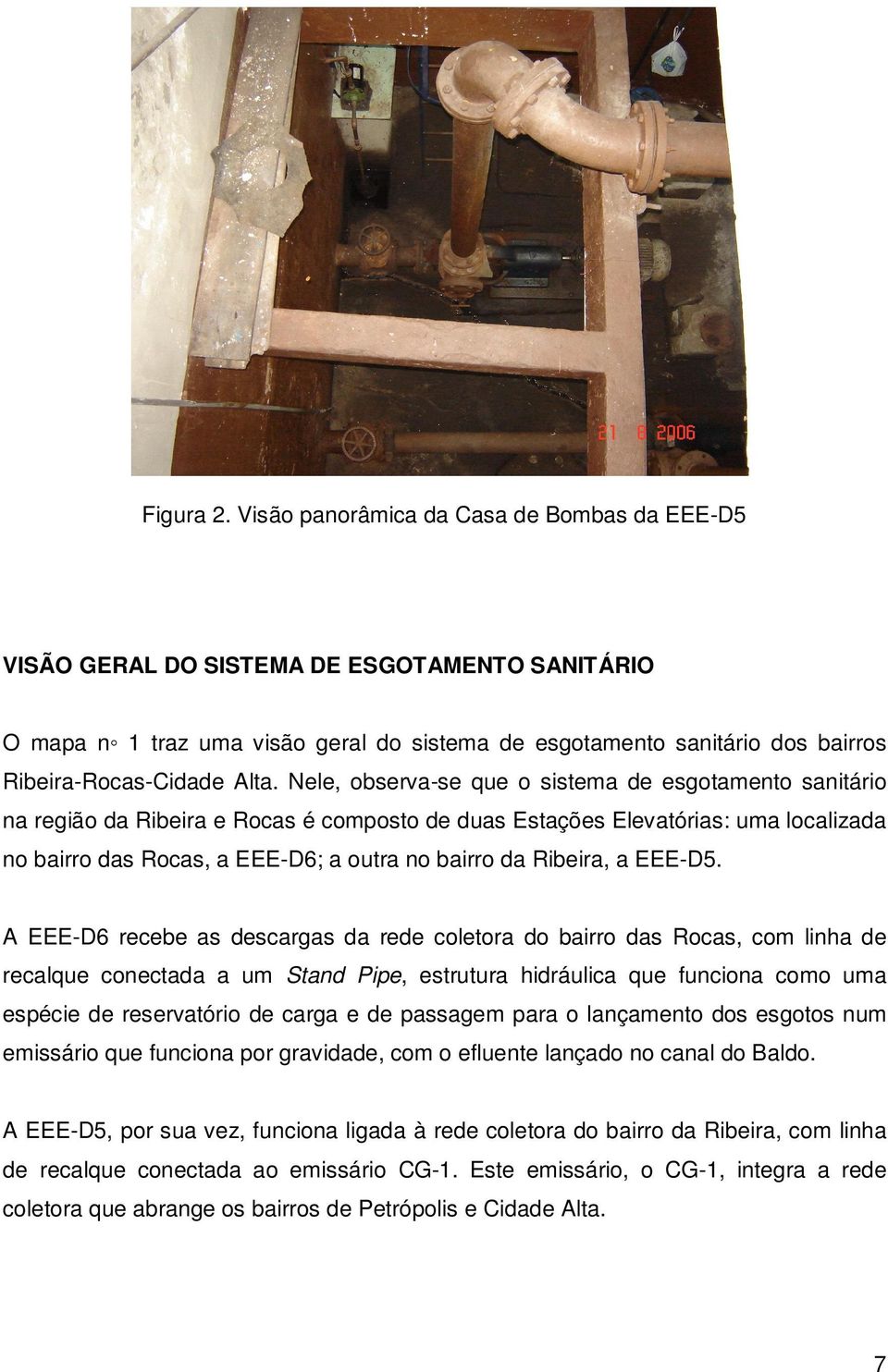 Nele, observa-se que o sistema de esgotamento sanitário na região da Ribeira e Rocas é composto de duas Estações Elevatórias: uma localizada no bairro das Rocas, a EEE-D6; a outra no bairro da