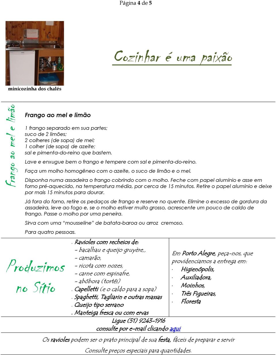 Disponha numa assadeira o frango cobrindo com o molho. Feche com papel alumínio e asse em forno pré-aquecido, na temperatura média, por cerca de 15 minutos.