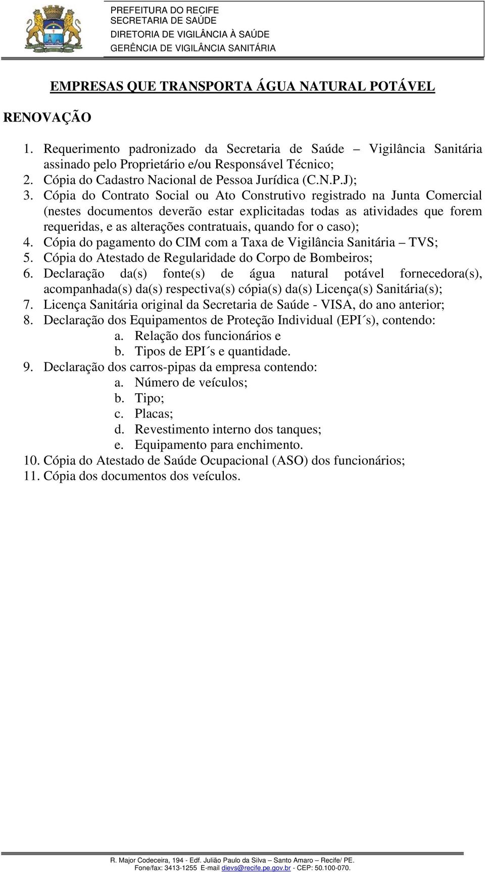 Declaração da(s) fonte(s) de água natural potável fornecedora(s), acompanhada(s) da(s) respectiva(s) cópia(s) da(s) Licença(s) Sanitária(s); 7.