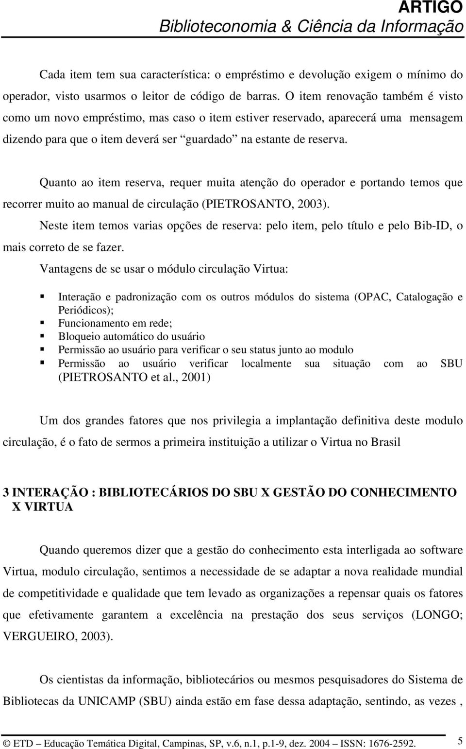 Quanto ao item reserva, requer muita atenção do operador e portando temos que recorrer muito ao manual de circulação (PIETROSANTO, 2003).