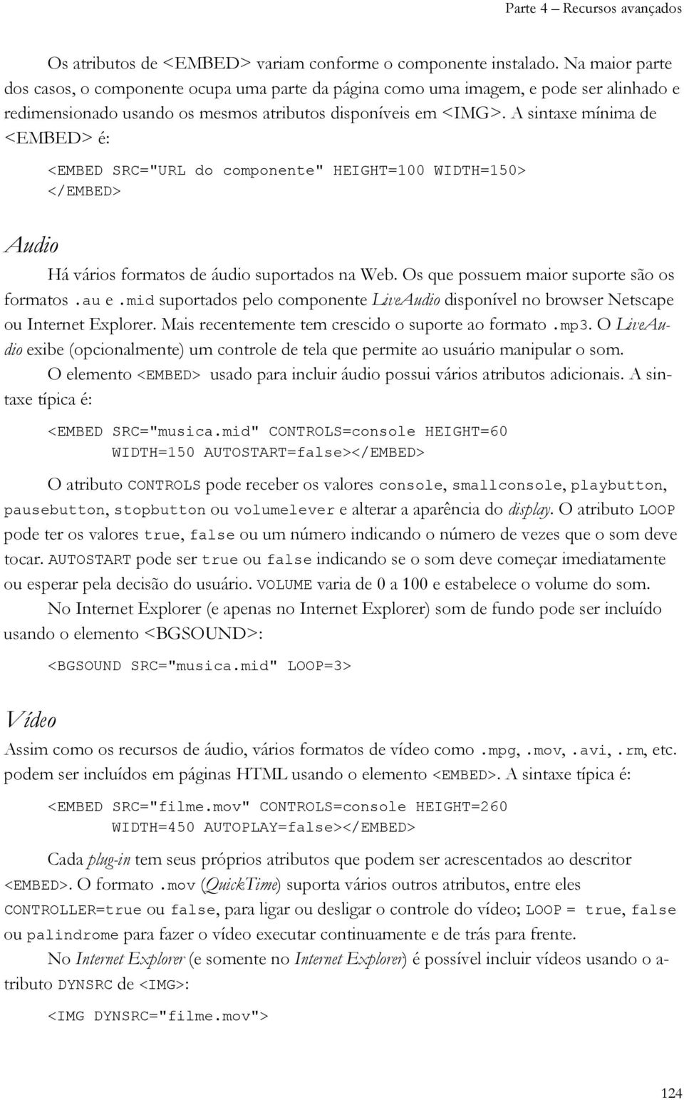 A sintaxe mínima de <EMBED> é: <EMBED SRC="URL do componente" HEIGHT=100 WIDTH=150> </EMBED> Audio Há vários formatos de áudio suportados na Web. Os que possuem maior suporte são os formatos.au e.