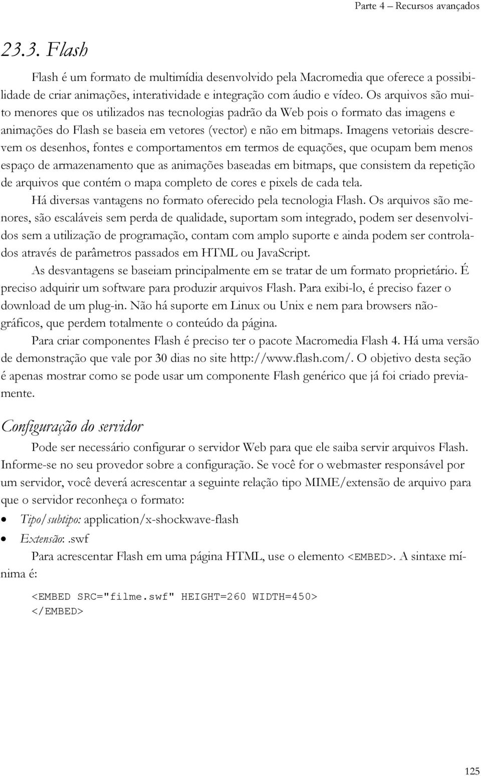 Imagens vetoriais descrevem os desenhos, fontes e comportamentos em termos de equações, que ocupam bem menos espaço de armazenamento que as animações baseadas em bitmaps, que consistem da repetição