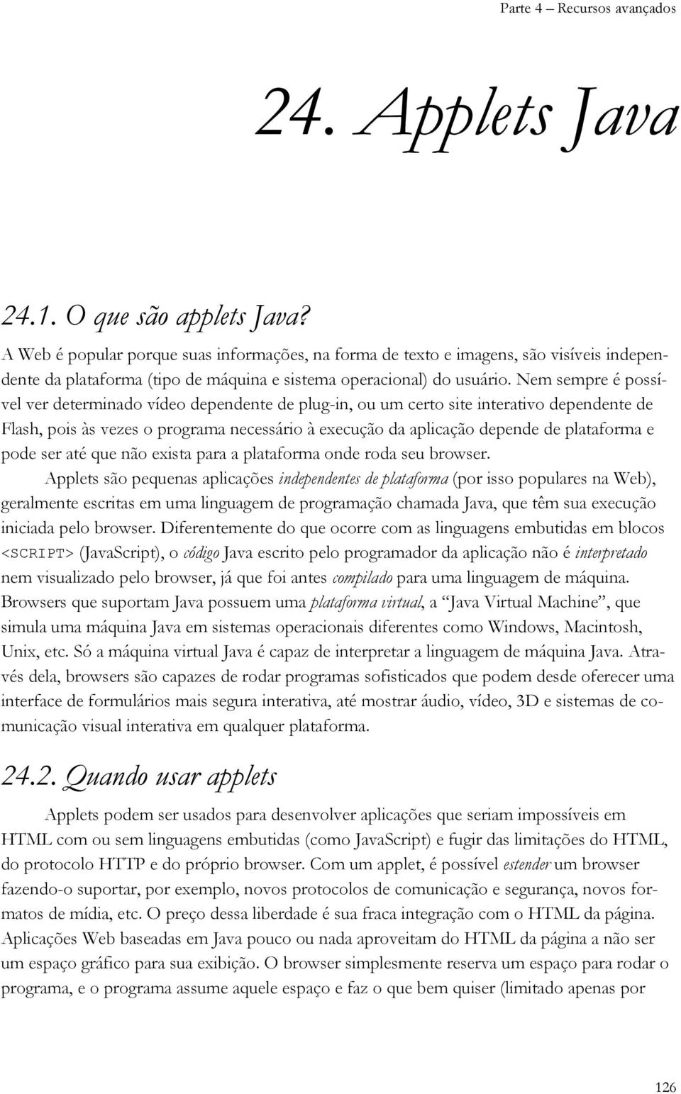 Nem sempre é possível ver determinado vídeo dependente de plug-in, ou um certo site interativo dependente de Flash, pois às vezes o programa necessário à execução da aplicação depende de plataforma e