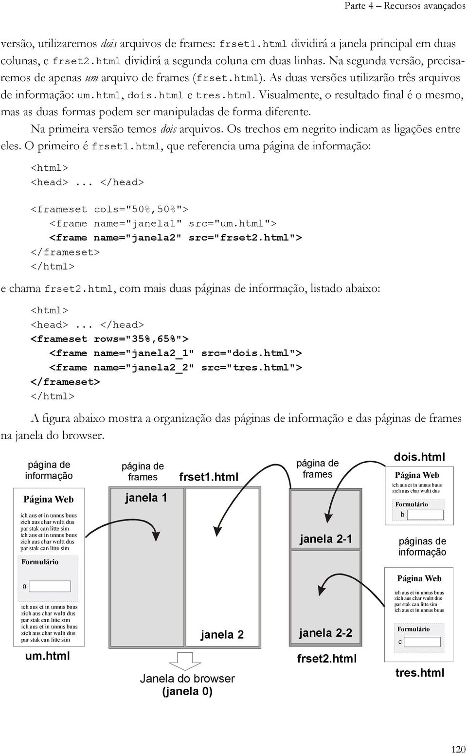 Na primeira versão temos dois arquivos. Os trechos em negrito indicam as ligações entre eles. O primeiro é frset1.html, que referencia uma página de informação: <html> <head>.