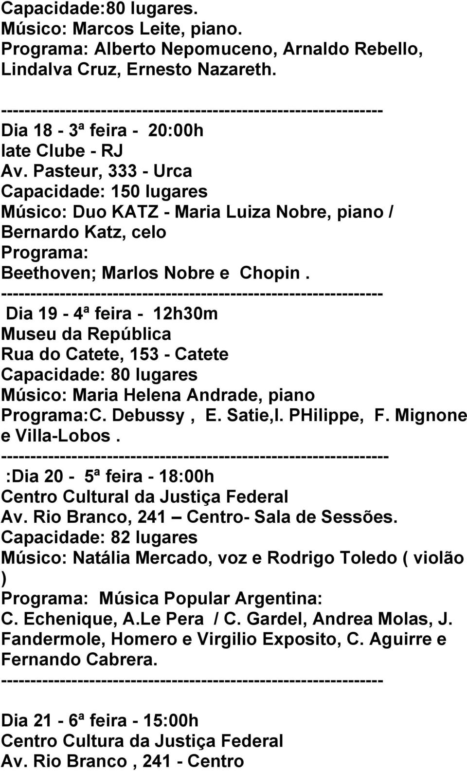 Dia 19-4ª feira - 12h30m Museu da República Rua do Catete, 153 - Catete Capacidade: 80 lugares Músico: Maria Helena Andrade, piano C. Debussy, E. Satie,I. PHilippe, F. Mignone e Villa-Lobos.