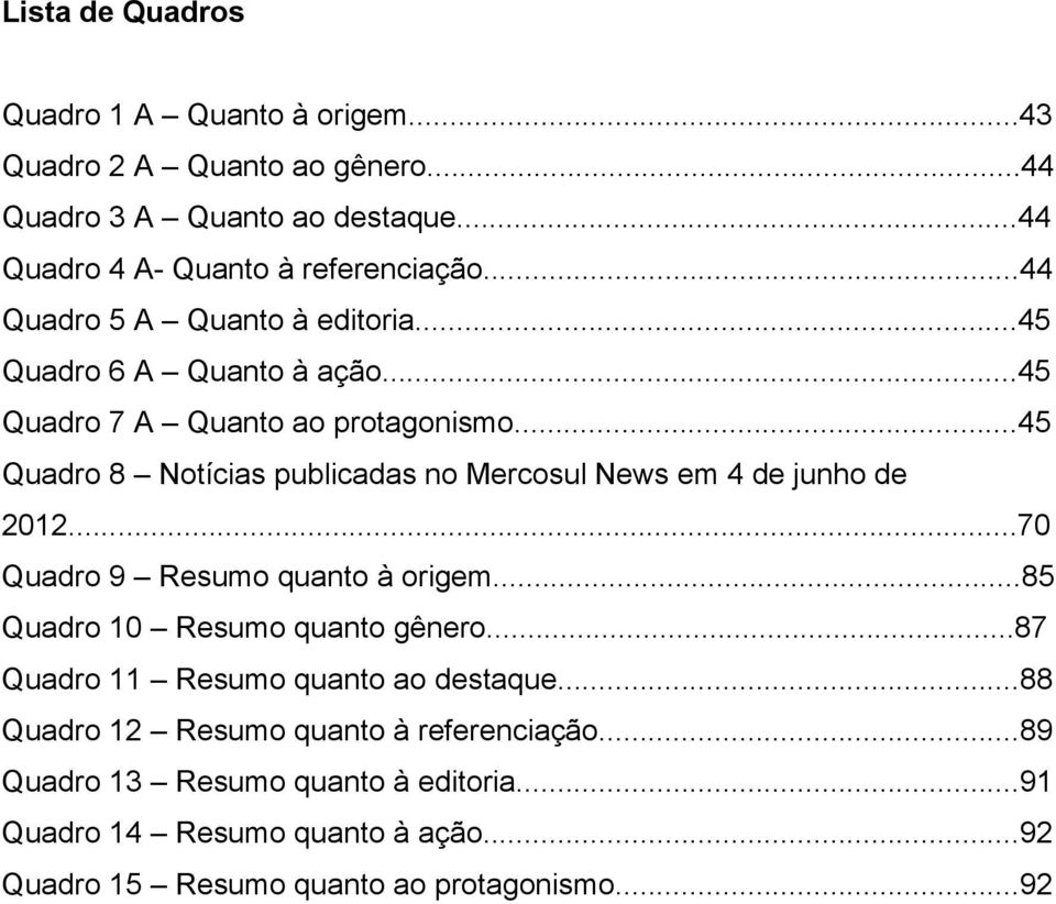..45 Quadro 8 Notícias publicadas no Mercosul News em 4 de junho de 2012...70 Quadro 9 Resumo quanto à origem...85 Quadro 10 Resumo quanto gênero.