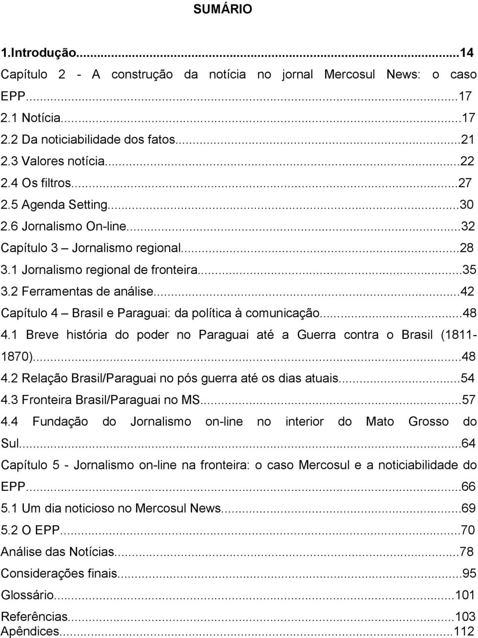 ..42 Capítulo 4 Brasil e Paraguai: da política à comunicação...48 4.1 Breve história do poder no Paraguai até a Guerra contra o Brasil (1811-1870)...48 4.2 Relação Brasil/Paraguai no pós guerra até os dias atuais.