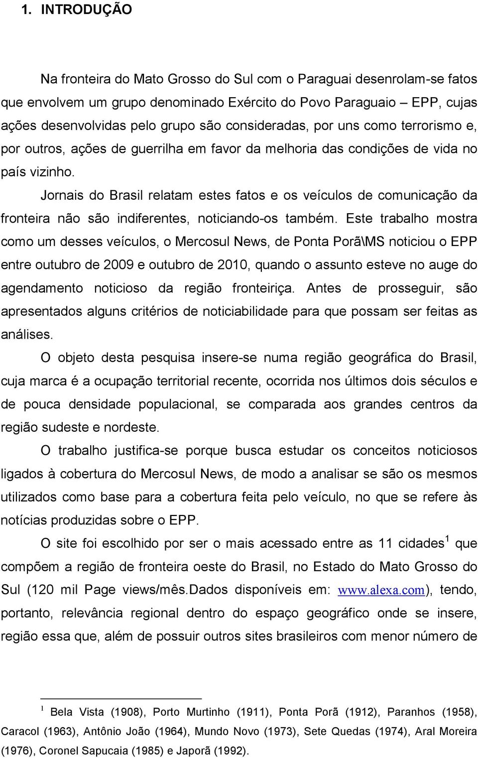 Jornais do Brasil relatam estes fatos e os veículos de comunicação da fronteira não são indiferentes, noticiando-os também.