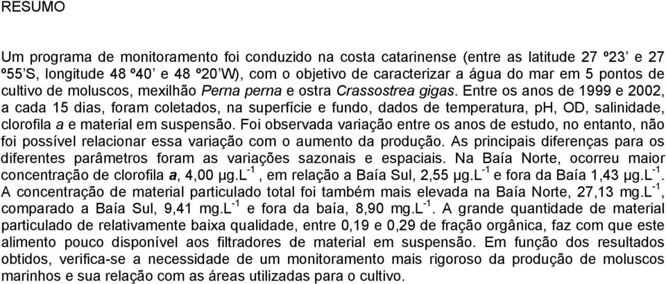 Entre os anos de 1999 e 2002, a cada 15 dias, foram coletados, na superfície e fundo, dados de temperatura, ph, OD, salinidade, clorofila a e material em suspensão.