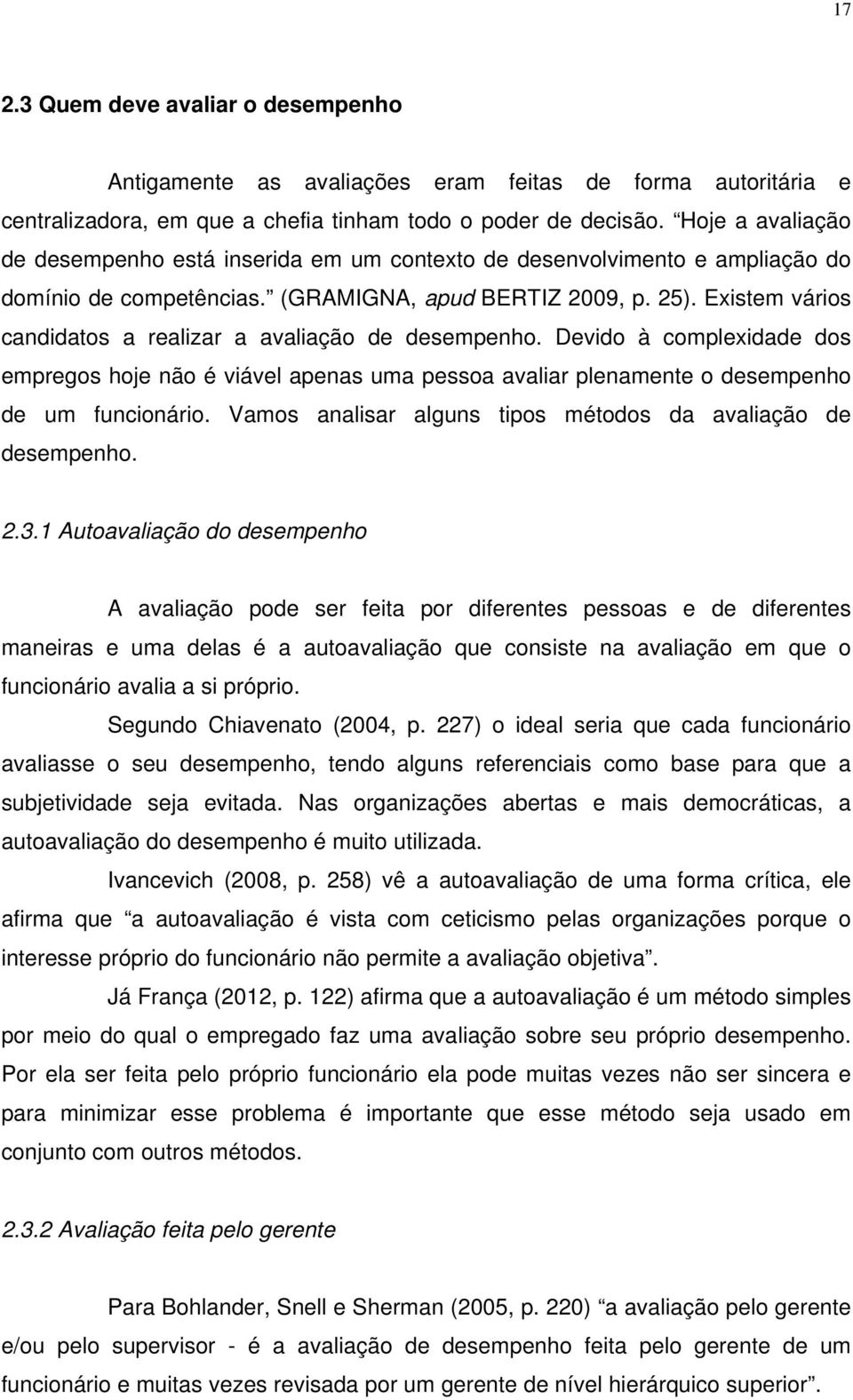 Existem vários candidatos a realizar a avaliação de desempenho. Devido à complexidade dos empregos hoje não é viável apenas uma pessoa avaliar plenamente o desempenho de um funcionário.