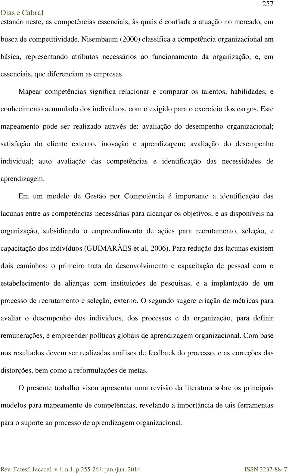 Mapear competências significa relacionar e comparar os talentos, habilidades, e conhecimento acumulado dos indivíduos, com o exigido para o exercício dos cargos.